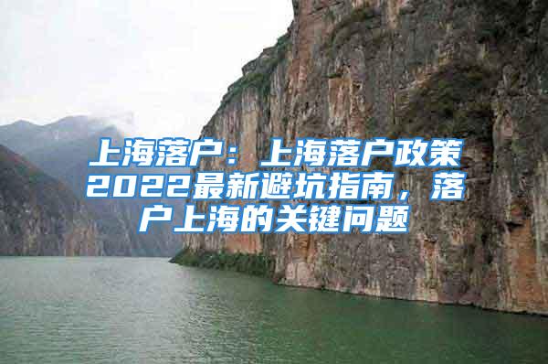 上海落户：上海落户政策2022最新避坑指南，落户上海的关键问题