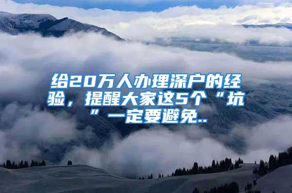 给20万人办理深户的经验，提醒大家这5个“坑”一定要避免..