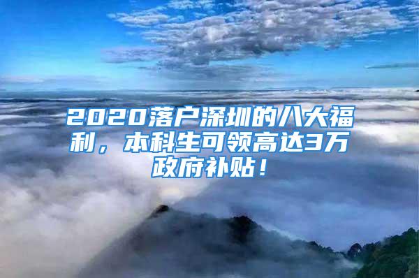 2020落户深圳的八大福利，本科生可领高达3万政府补贴！