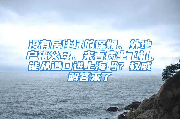 没有居住证的保姆、外地户籍父母、来看病坐飞机，能从道口进上海吗？权威解答来了