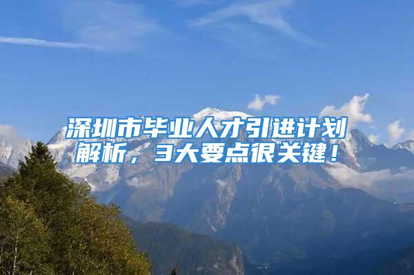 深圳市毕业人才引进计划解析，3大要点很关键！