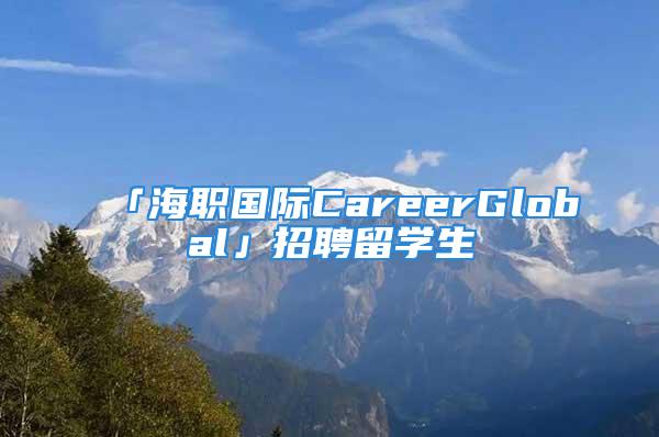 「海职国际CareerGlobal」招聘留学生