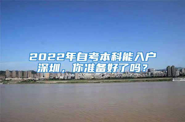 2022年自考本科能入户深圳，你准备好了吗？