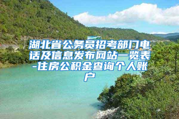 湖北省公务员招考部门电话及信息发布网站一览表-住房公积金查询个人账户