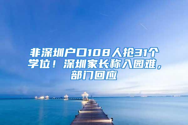 非深圳户口108人抢31个学位！深圳家长称入园难，部门回应