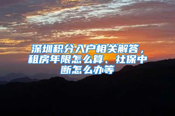 深圳积分入户相关解答，租房年限怎么算、社保中断怎么办等