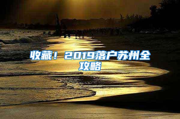 收藏！2019落户苏州全攻略