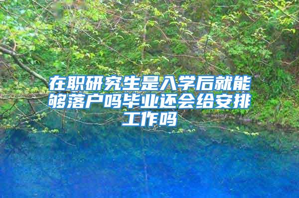 在职研究生是入学后就能够落户吗毕业还会给安排工作吗