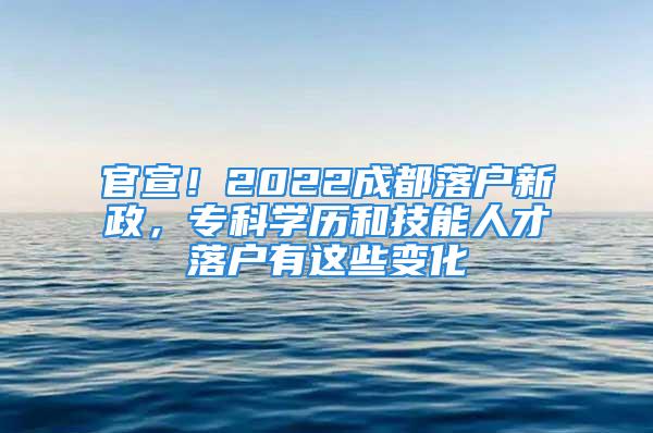 官宣！2022成都落户新政，专科学历和技能人才落户有这些变化