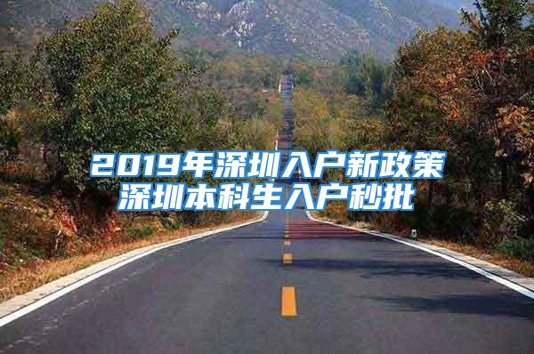 2019年深圳入户新政策深圳本科生入户秒批