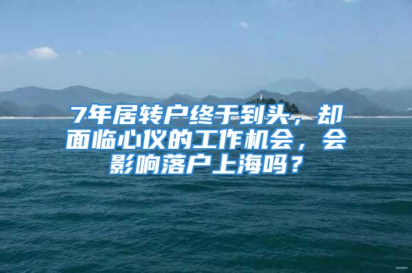 7年居转户终于到头，却面临心仪的工作机会，会影响落户上海吗？