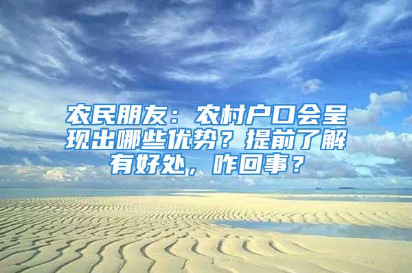 农民朋友：农村户口会呈现出哪些优势？提前了解有好处，咋回事？