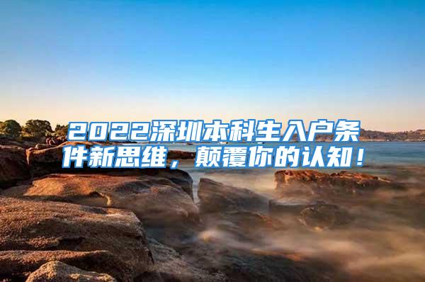 2022深圳本科生入户条件新思维，颠覆你的认知！