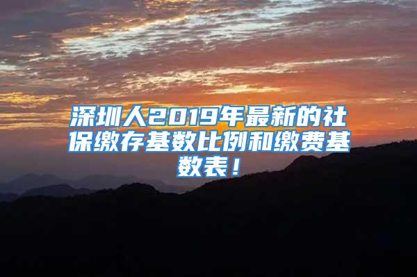 深圳人2019年最新的社保缴存基数比例和缴费基数表！