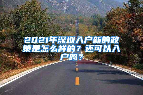 2021年深圳入户新的政策是怎么样的？还可以入户吗？