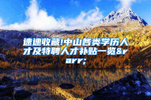 速速收藏!中山各类学历人才及特聘人才补贴一览→