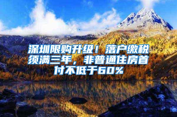 深圳限购升级！落户缴税须满三年，非普通住房首付不低于60%