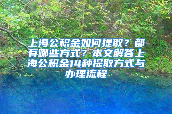 上海公积金如何提取？都有哪些方式？本文解答上海公积金14种提取方式与办理流程