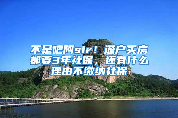 不是吧阿sir！深户买房都要3年社保，还有什么理由不缴纳社保