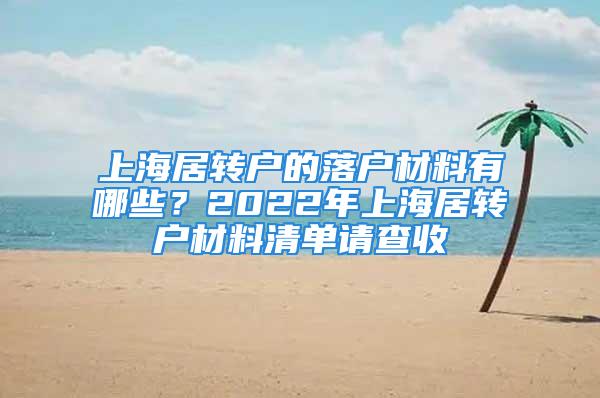 上海居转户的落户材料有哪些？2022年上海居转户材料清单请查收