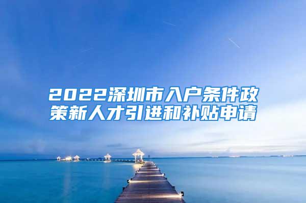 2022深圳市入户条件政策新人才引进和补贴申请