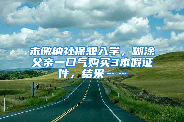 未缴纳社保想入学，糊涂父亲一口气购买3本假证件，结果……