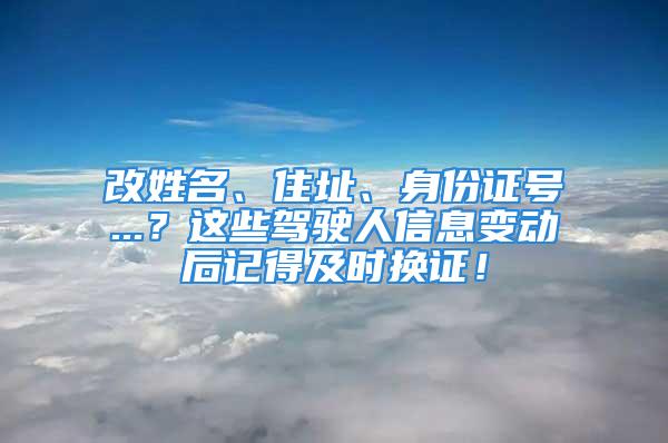 改姓名、住址、身份证号...？这些驾驶人信息变动后记得及时换证！