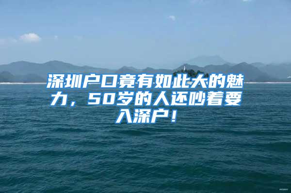 深圳户口竟有如此大的魅力，50岁的人还吵着要入深户！