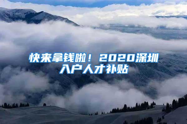 快来拿钱啦！2020深圳入户人才补贴