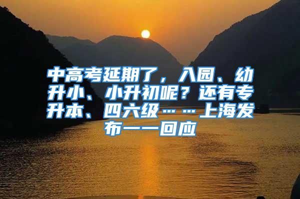 中高考延期了，入园、幼升小、小升初呢？还有专升本、四六级……上海发布一一回应