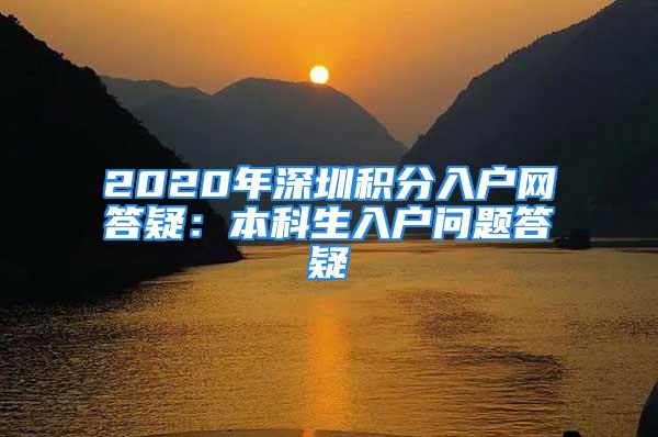 2020年深圳积分入户网答疑：本科生入户问题答疑