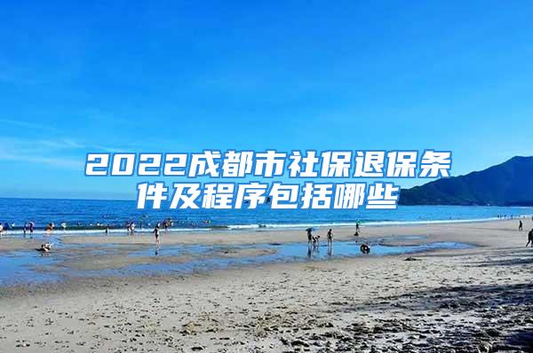 2022成都市社保退保条件及程序包括哪些