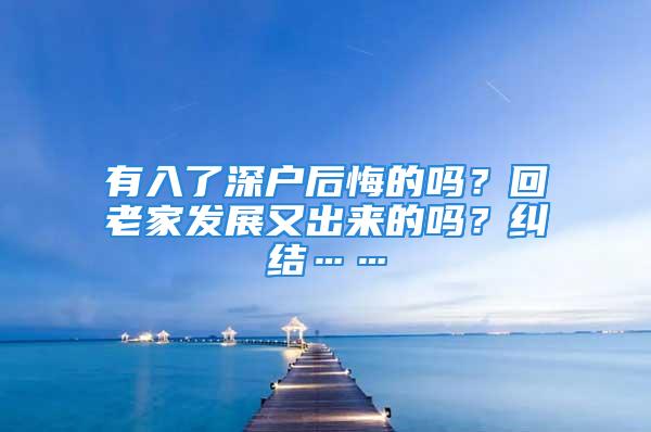 有入了深户后悔的吗？回老家发展又出来的吗？纠结……