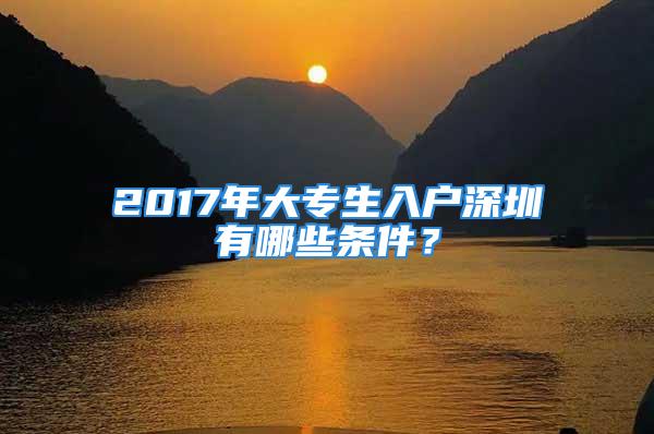 2017年大专生入户深圳有哪些条件？