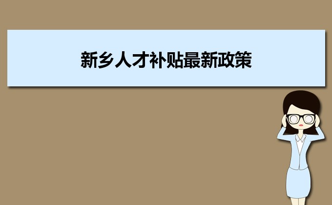 2022年新乡人才补贴最新政策及人才落户买房补贴细则