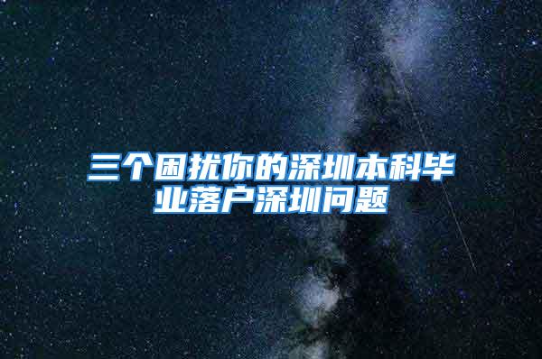 三个困扰你的深圳本科毕业落户深圳问题