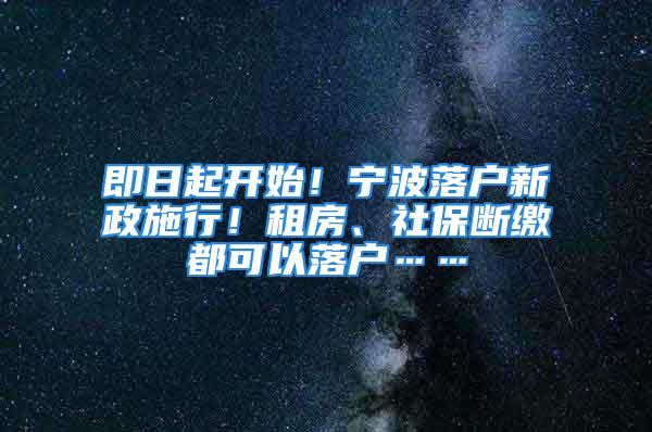 即日起开始！宁波落户新政施行！租房、社保断缴都可以落户……