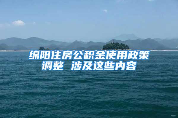 绵阳住房公积金使用政策调整 涉及这些内容