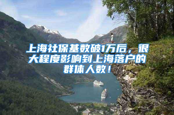 上海社保基数破1万后，很大程度影响到上海落户的群体人数！