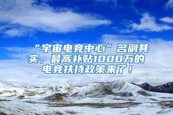 “宇宙电竞中心”名副其实，最高补贴1000万的电竞扶持政策来了！