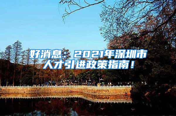 好消息：2021年深圳市人才引进政策指南！