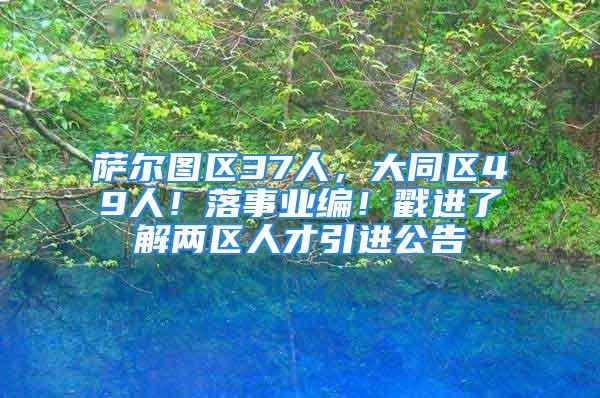 萨尔图区37人，大同区49人！落事业编！戳进了解两区人才引进公告