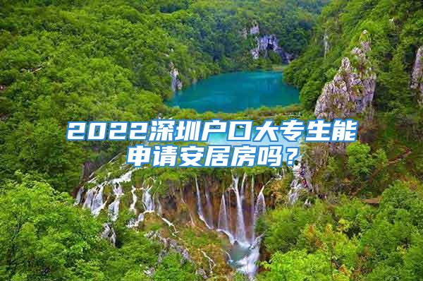 2022深圳户口大专生能申请安居房吗？