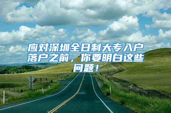 应对深圳全日制大专入户落户之前，你要明白这些问题！