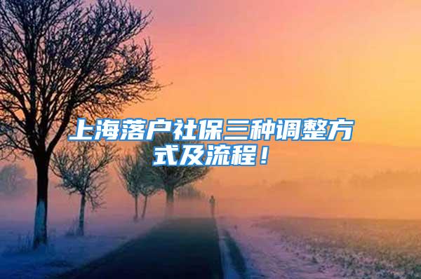 上海落户社保三种调整方式及流程！