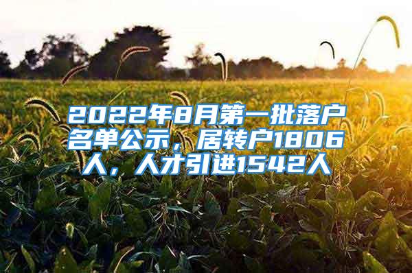 2022年8月第一批落户名单公示，居转户1806人，人才引进1542人