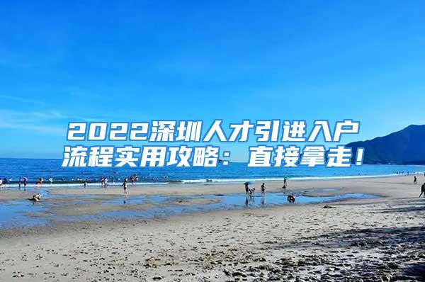 2022深圳人才引进入户流程实用攻略：直接拿走！