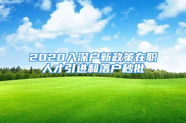 2020入深户新政策在职人才引进和落户秒批