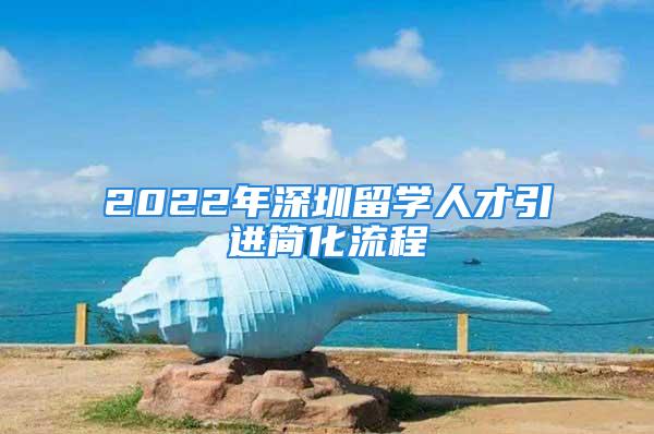 2022年深圳留学人才引进简化流程