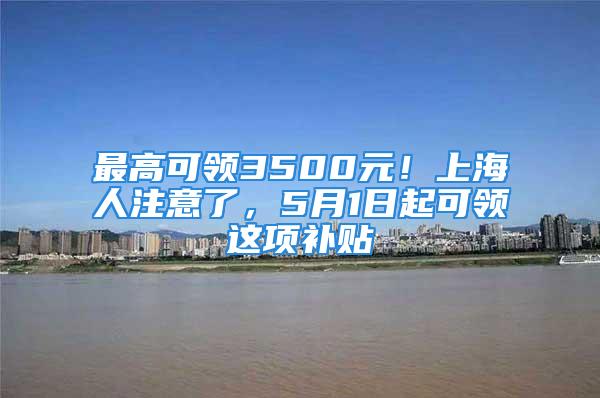 最高可领3500元！上海人注意了，5月1日起可领这项补贴